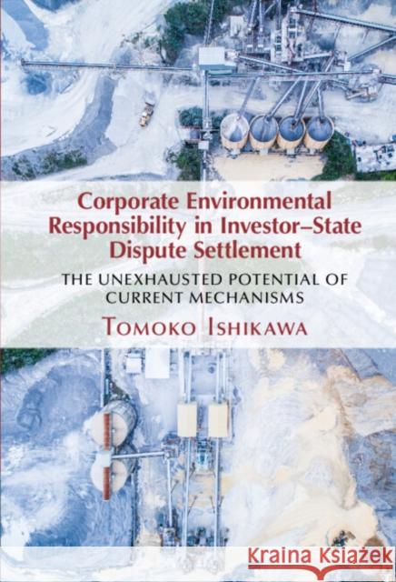 Corporate Environmental Responsibility in Investor-State Dispute Settlement: The Unexhausted Potential of Current Mechanisms Ishikawa, Tomoko 9781316513972 Cambridge University Press