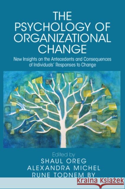 The Psychology of Organizational Change: New Insights on the Antecedents and Consequences on the Individual\'s Responses to Change Shaul Oreg Alexandra Michel Rune Todne 9781316514313