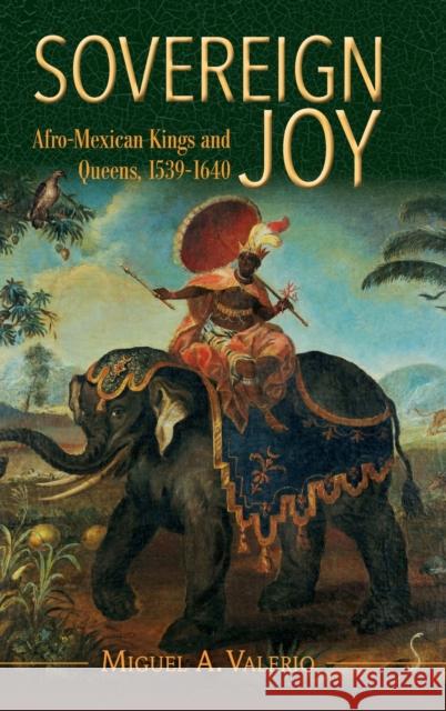 Sovereign Joy: Afro-Mexican Kings and Queens, 1539-1640 Valerio, Miguel A. 9781316514382 Cambridge University Press