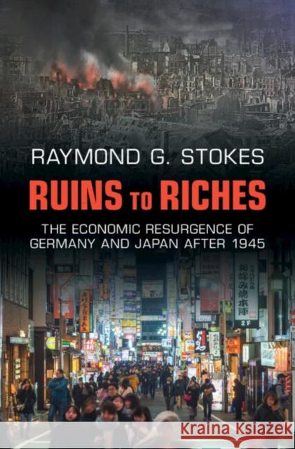 Ruins to Riches: The Economic Resurgence of Germany and Japan after 1945 Raymond G. (University of Glasgow) Stokes 9781316514528 Cambridge University Press