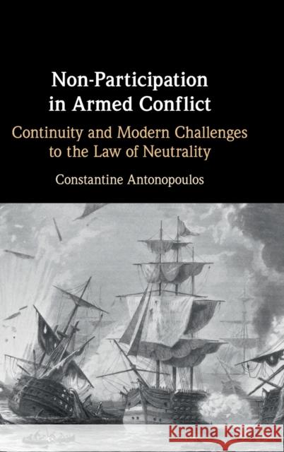 Non-Participation in Armed Conflict: Continuity and Modern Challenges to the Law of Neutrality Constantine Antonopoulos 9781316514627 Cambridge University Press