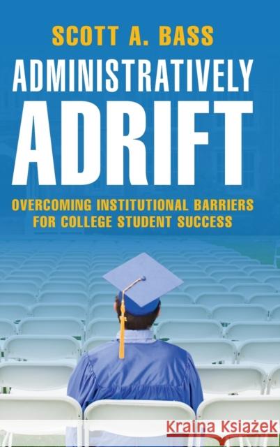 Administratively Adrift: Overcoming Institutional Barriers for College Student Success Bass, Scott A. 9781316514917