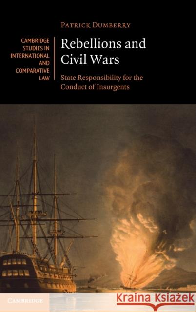 Rebellions and Civil Wars: State Responsibility for the Conduct of Insurgents Dumberry, Patrick 9781316514979 Cambridge University Press
