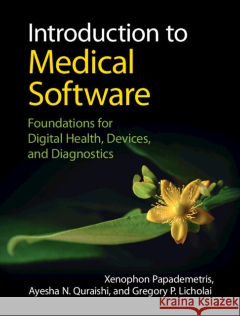 Introduction to Medical Software: Foundations for Digital Health, Devices, and Diagnostics Xenophon Papademetris Ayesha N. Quraishi Gregory P. Licholai 9781316514993 Cambridge University Press