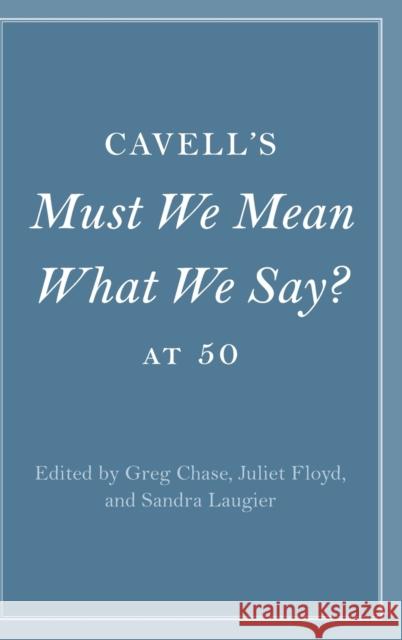Cavell's Must We Mean What We Say? at 50 Greg Chase (College of the Holy Cross, Massachusetts), Juliet Floyd (Boston University), Sandra Laugier 9781316515259