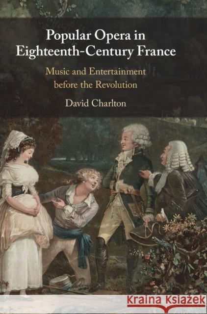 Popular Opera in Eighteenth-Century France: Music and Entertainment Before the Revolution David Charlton 9781316515846