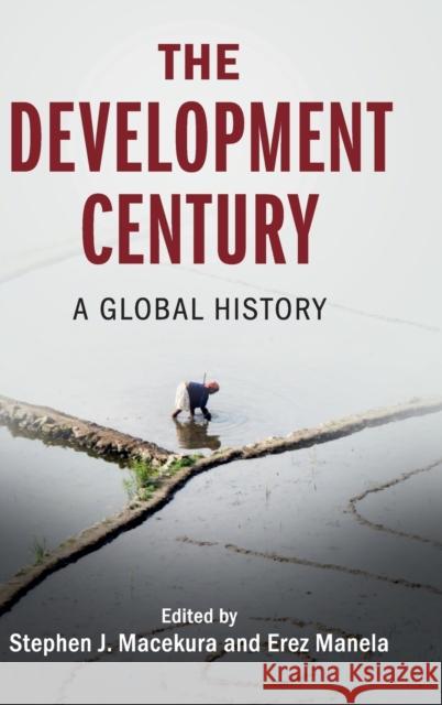 The Development Century: A Global History Stephen J. Macekura (Indiana University, Bloomington), Erez Manela (Harvard University, Massachusetts) 9781316515884 Cambridge University Press