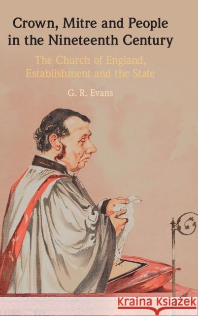 Crown, Mitre and People in the Nineteenth Century: The Church of England, Establishment and the State G. R. Evans (University of Cambridge) 9781316515976