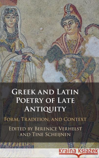 Greek and Latin Poetry of Late Antiquity: Form, Tradition, and Context Verhelst, Berenice 9781316516058