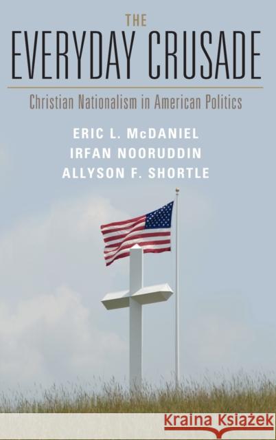 The Everyday Crusade: Christian Nationalism in American Politics Eric L. McDaniel Irfan Nooruddin Allyson F. Shortle 9781316516263