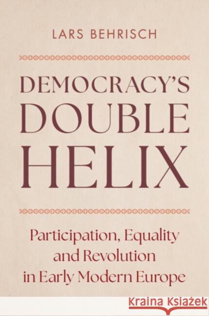 Democracy's Double Helix: Participation, Equality and Revolution in Early Modern Europe Lars (Universiteit Utrecht, The Netherlands) Behrisch 9781316516317