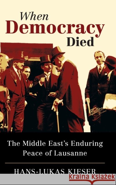 When Democracy Died: The Middle East's Enduring Peace of Lausanne Hans-Lukas Kieser 9781316516423