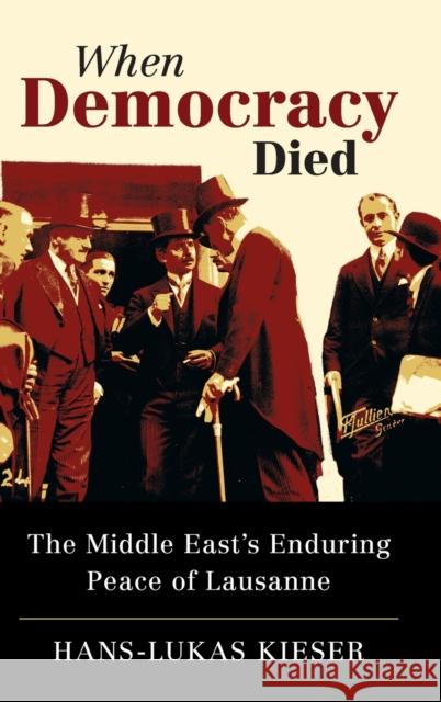 When Democracy Died: The Middle East's Enduring Peace of Lausanne Hans-Lukas Kieser 9781316516423