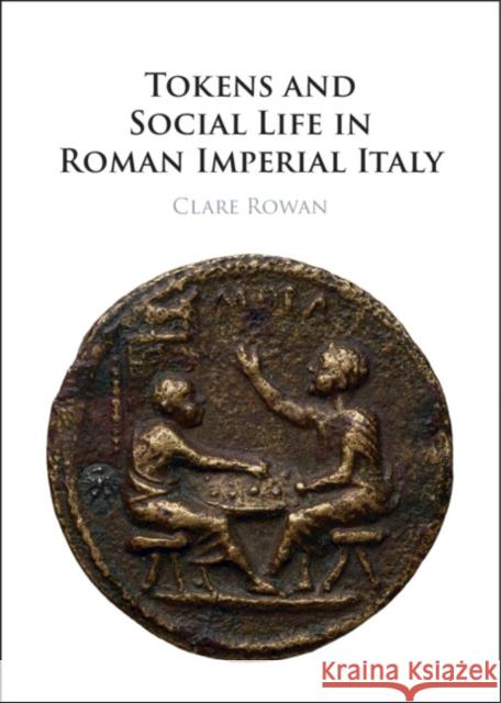 Tokens and Social Life in Roman Imperial Italy Clare (University of Warwick) Rowan 9781316516539 Cambridge University Press