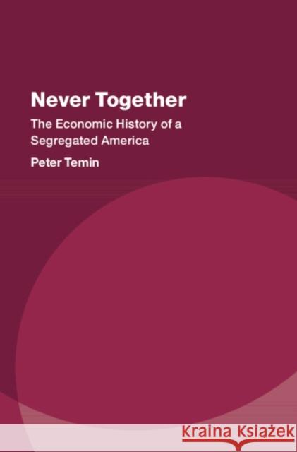 Never Together: The Economic History of a Segregated America Peter Temin 9781316516744 Cambridge University Press