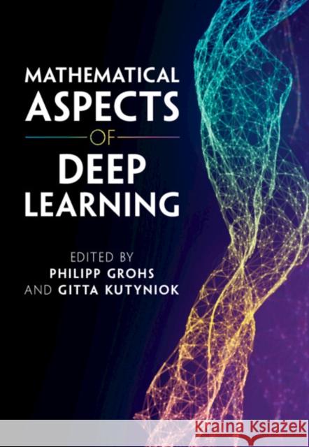 Mathematical Aspects of Deep Learning Philipp Grohs (Universität Wien, Austria), Gitta Kutyniok (Ludwig-Maximilians-Universität Munchen) 9781316516782 Cambridge University Press