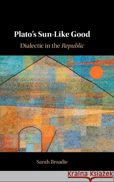 Plato's Sun-Like Good: Dialectic in the Republic Sarah Broadie 9781316516874 Cambridge University Press