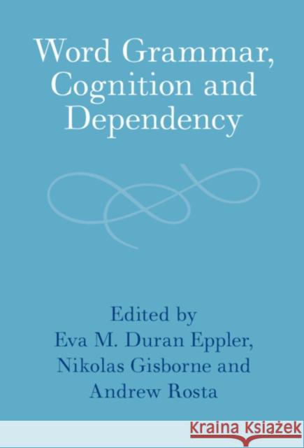 Word Grammar, Cognition and Dependency Eva M. Dura Nikolas Gisborne Andrew Rosta 9781316517062