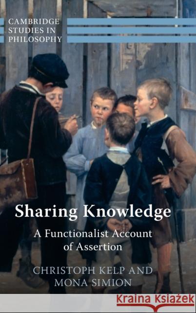 Sharing Knowledge: A Functionalist Account of Assertion Christoph Kelp (University of Glasgow), Mona Simion (University of Glasgow) 9781316517130