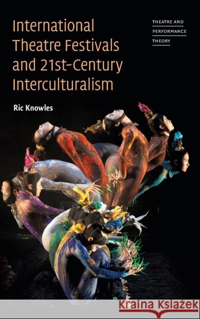 International Theatre Festivals and Twenty-First-Century Interculturalism Ric Knowles 9781316517246 Cambridge University Press