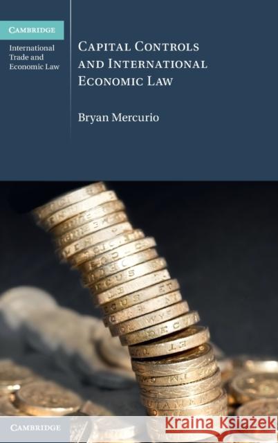 Capital Controls and International Economic Law Bryan Mercurio 9781316517437 Cambridge University Press