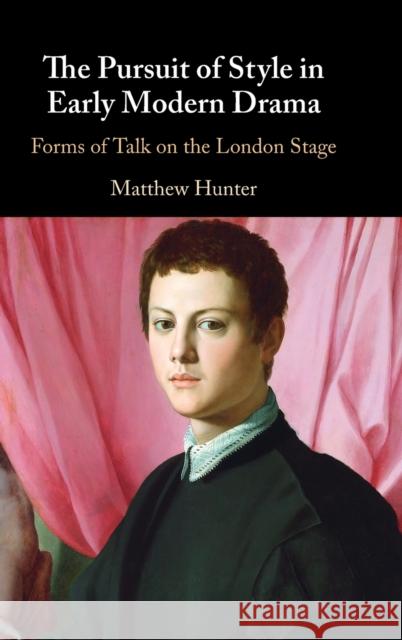 The Pursuit of Style in Early Modern Drama: Forms of Talk on the London Stage Matthew Hunter 9781316517468