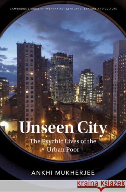 Unseen City: The Psychic Lives of the Urban Poor Ankhi Mukherjee (University of Oxford) 9781316517581 Cambridge University Press