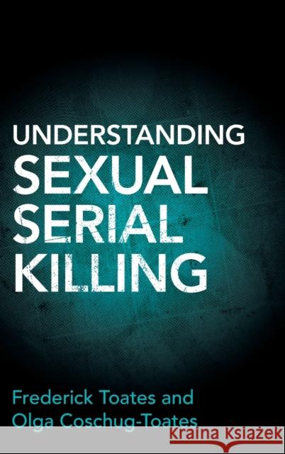Understanding Sexual Serial Killing Frederick Toates (The Open University, Milton Keynes), Olga Coschug-Toates 9781316517598 Cambridge University Press