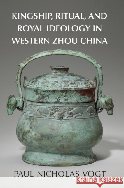 Kingship, Ritual, and Royal Ideology in Western Zhou China Paul Nicholas (Indiana University, Bloomington) Vogt 9781316517611