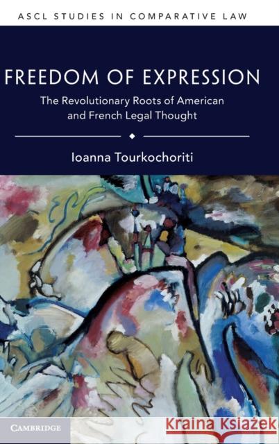 Freedom of Expression: The Revolutionary Roots of American and French Legal Thought Tourkochoriti, Ioanna 9781316517635 Cambridge University Press