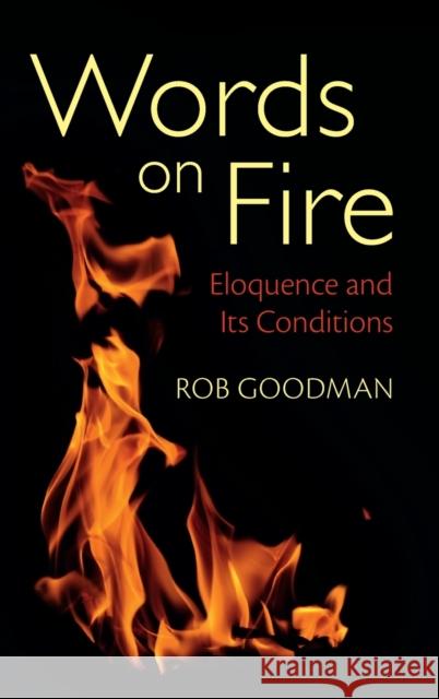 Words on Fire: Eloquence and Its Conditions Rob Goodman 9781316517659 Cambridge University Press