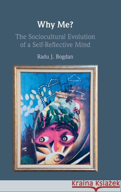 Why Me?: The Sociocultural Evolution of a Self-Reflective Mind Radu Bogdan 9781316518182