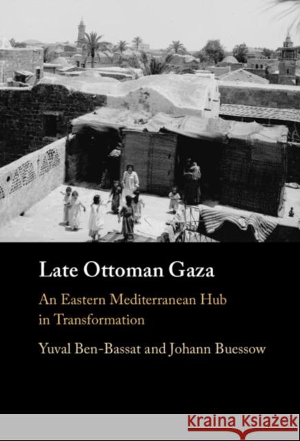 Late Ottoman Gaza: An Eastern Mediterranean Hub in Transformation Johann (Ruhr-Universitat, Bochum, Germany) Buessow 9781316518199 Cambridge University Press