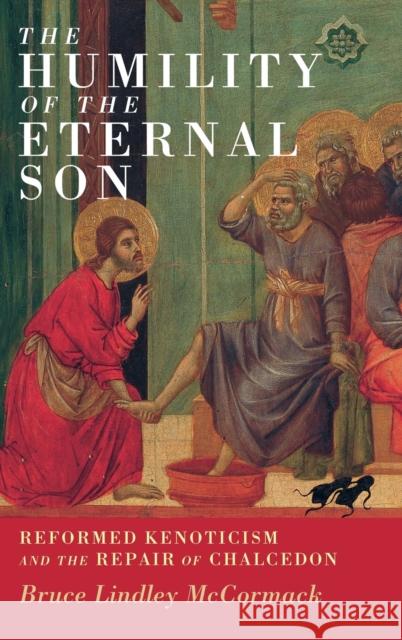 The Humility of the Eternal Son: Reformed Kenoticism and the Repair of Chalcedon Bruce Lindley McCormack 9781316518298 Cambridge University Press