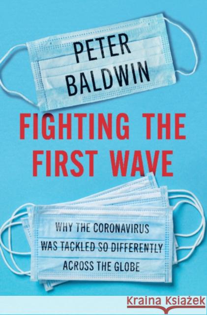 Fighting the First Wave: Why the Coronavirus Was Tackled So Differently Across the Globe Peter Baldwin 9781316518335
