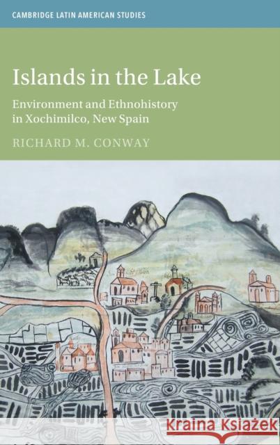 Islands in the Lake: Environment and Ethnohistory in Xochimilco, New Spain Richard M. Conway 9781316518892 Cambridge University Press