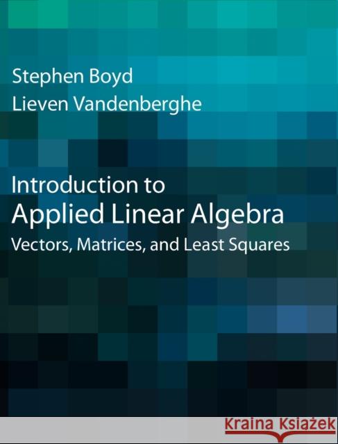 Introduction to Applied Linear Algebra: Vectors, Matrices, and Least Squares Boyd, Stephen 9781316518960 Cambridge University Press
