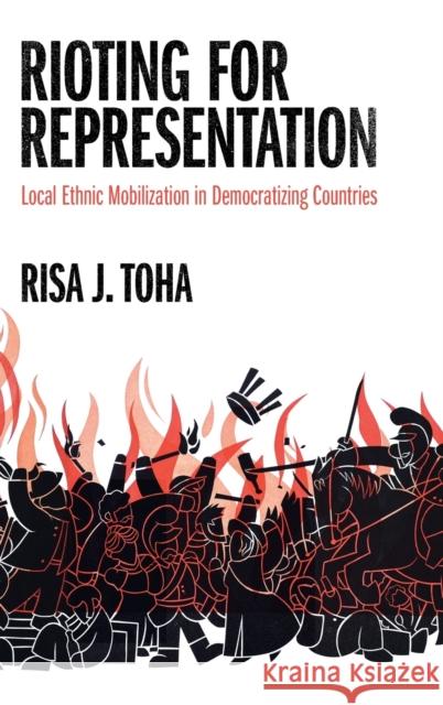 Rioting for Representation: Local Ethnic Mobilization in Democratizing Countries Risa J. Toha 9781316518977 Cambridge University Press