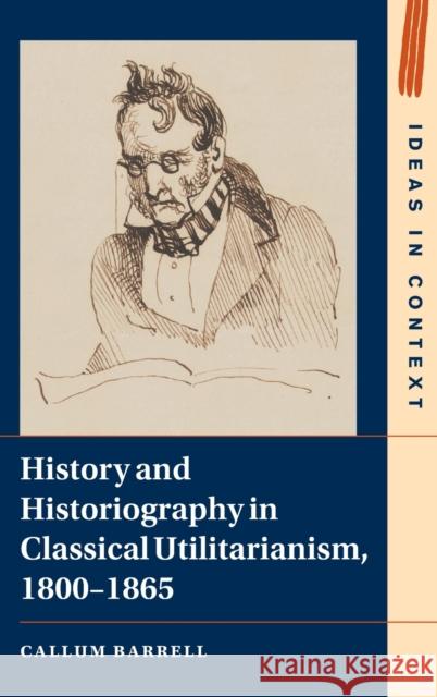 History and Historiography in Classical Utilitarianism, 1800-1865 Callum Barrell 9781316519073