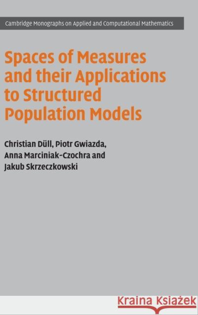 Spaces of Measures and their Applications to Structured Population Models Christian Düll (Universität Heidelberg), Piotr Gwiazda (Polska Akademia Nauk (PAN), Warsaw), Anna Marciniak-Czochra (Uni 9781316519103 Cambridge University Press