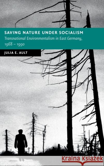 Saving Nature Under Socialism: Transnational Environmentalism in East Germany, 1968 - 1990 Julia E. Ault 9781316519141 Cambridge University Press