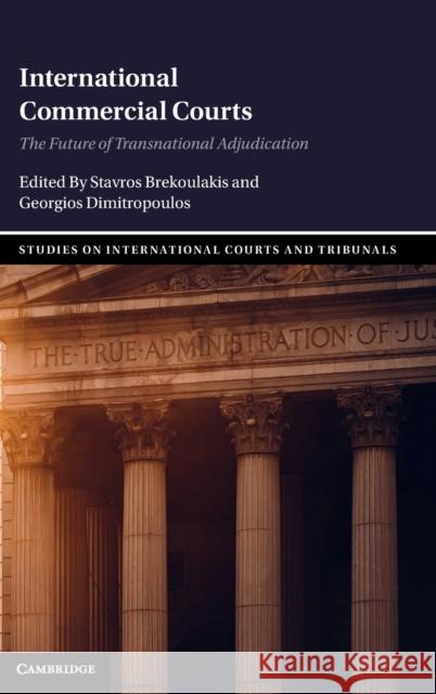 International Commercial Courts: The Future of Transnational Adjudication Stavros Brekoulakis Georgios Dimitropoulos 9781316519257 Cambridge University Press