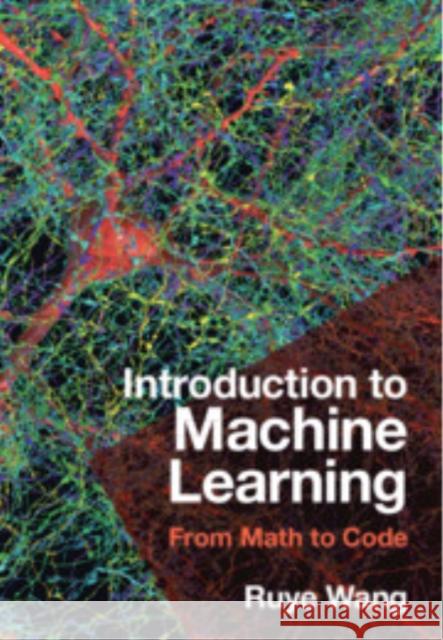 Introduction to Machine Learning: From Math to Code Ruye Wang (Harvey Mudd College, California) 9781316519509 Cambridge University Press