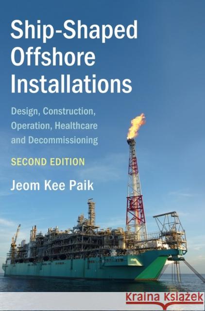 Ship-Shaped Offshore Installations: Design, Construction, Operation, Healthcare and Decommissioning Paik, Jeom Kee 9781316519608