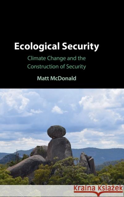 Ecological Security: Climate Change and the Construction of Security Matt McDonald 9781316519615