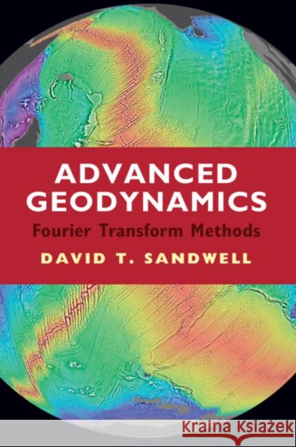 Advanced Geodynamics: The Fourier Transform Method David T. Sandwell (University of California, San Diego) 9781316519622