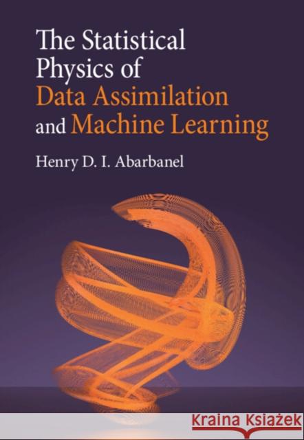 The Statistical Physics of Data Assimilation and Machine Learning Henry D. I. (University of California, San Diego) Abarbanel 9781316519639