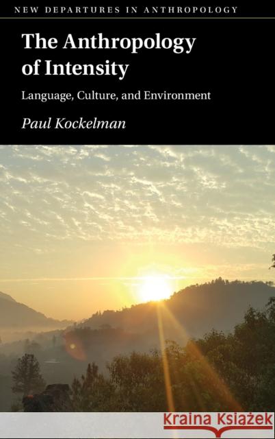 The Anthropology of Intensity: Language, Culture, and Environment Paul Kockelman 9781316519721