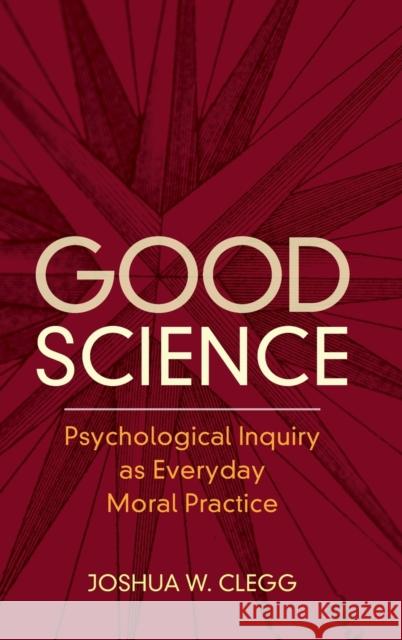 Good Science: Psychological Inquiry as Everyday Moral Practice Clegg, Joshua W. 9781316519752