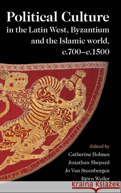 Political Culture in the Latin West, Byzantium and the Islamic World, c.700–c.1500: A Framework for Comparing Three Spheres Catherine Holmes (University of Oxford), Jonathan Shepard (University of Oxford), Jo van Steenbergen, Björn Weiler (Aber 9781316519769